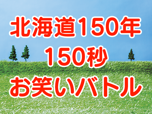 北海道150年150秒お笑いバトル